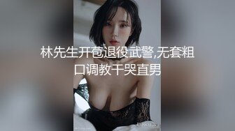 林先生开苞退役武警,无套粗口调教干哭直男