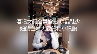 酒吧女厕全景偷拍 水晶鞋少妇的白嫩大屁股和小肥鲍