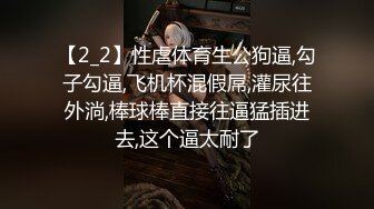 【2_2】性虐体育生公狗逼,勾子勾逼,飞机杯混假屌,灌尿往外淌,棒球棒直接往逼猛插进去,这个逼太耐了