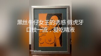 黑丝牛仔女王的诱惑 假虎牙口技一流，爱吃精液