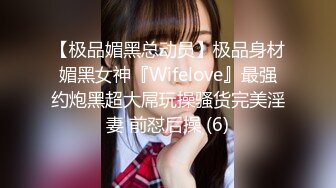 【极品媚黑总动员】极品身材媚黑女神『Wifelove』最强约炮黑超大屌玩操骚货完美淫妻 前怼后操 (6)