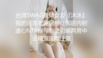 台湾SWAG撒娇女友『沐沐』我的淫荡老婆居然让邻居内射虐心NTR绿帽剧情初解两男中出精液连续注溉