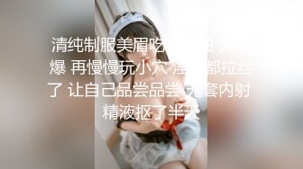 清纯制服美眉吃鸡啪啪 先口爆 再慢慢玩小穴 淫水都拉丝了 让自己品尝品尝 无套内射 精液抠了半天