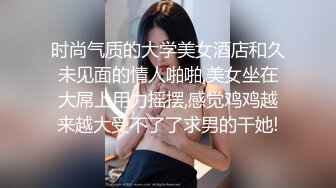 时尚气质的大学美女酒店和久未见面的情人啪啪,美女坐在大屌上用力摇摆,感觉鸡鸡越来越大受不了了求男的干她!