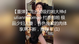 【重弹】流出顶级约啪大神dulianmaomao 付费啪啪 极品少妇人妻，各色良家的肉体享用不断，推荐！ (1)