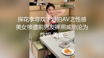 探花李寻欢下海拍AV之性感美女惨遭前男友裸照威胁沦为性奴 美酱