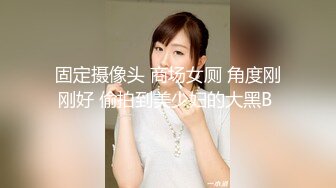 固定摄像头 商场女厕 角度刚刚好 偷拍到美少妇的大黑B 