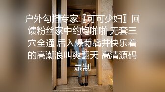 户外勾搭专家〖可可少妇〗回馈粉丝家中约炮啪啪 无套三穴全通 后入爆菊痛并快乐着的高潮浪叫爽翻天 高清源码录制