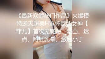 《最新众筹热门作品》火爆模特逆天超美H罩杯巨乳女神【菲儿】首次无胸贴、激凸、透点、粉红乳晕、激透小丁