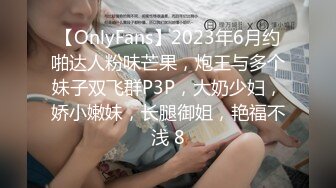 【OnlyFans】2023年6月约啪达人粉味芒果，炮王与多个妹子双飞群P3P，大奶少妇，娇小嫩妹，长腿御姐，艳福不浅 8