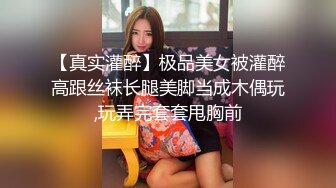 【真实灌醉】极品美女被灌醉高跟丝袜长腿美脚当成木偶玩,玩弄完套套甩胸前