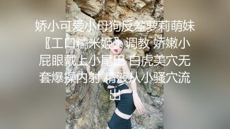 娇小可爱小母狗反差萝莉萌妹〖工口糯米姬〗调教 娇嫩小屁眼戴上小尾巴 白虎美穴无套爆操内射 精液从小骚穴流出