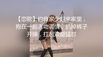 【恋歌】约良家少妇来家里，抱在一起舌吻调情，扒掉裤子开操，扛起双腿猛怼