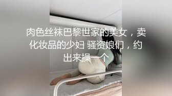 肉色丝袜巴黎世家的美女，卖化妆品的少妇 骚资娘们，约出来操一个