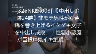 [326NKD-008] 【中出し追跡24時】非モテ男性から金銭を巻き上げるイタダキ女子を中出し成敗！！性悪小悪魔が巨根に鬼イキ絶頂！！！