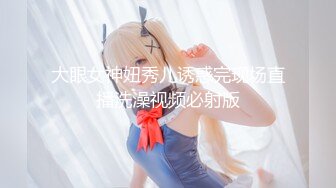 大眼女神妞秀儿诱惑完现场直播洗澡视频必射版