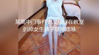 某高中门事件男友放学在教室扒掉女生裤子嘿咻嘿咻