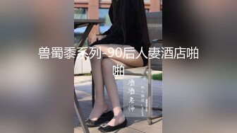 兽蜀黍系列-90后人妻酒店啪啪