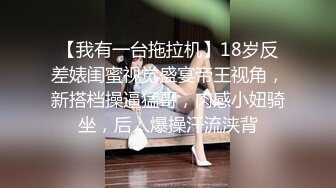 【我有一台拖拉机】18岁反差婊闺蜜视觉盛宴帝王视角，新搭档操逼猛哥，肉感小妞骑坐，后入爆操汗流浃背