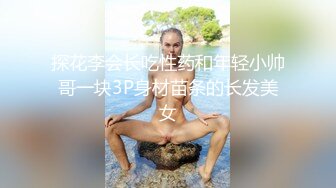 探花李会长吃性药和年轻小帅哥一块3P身材苗条的长发美女