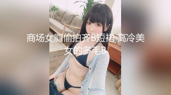 商场女厕偷拍齐B短裙 高冷美女的多毛B