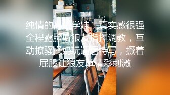 纯情的高中学妹，真实感很强全程露脸听狼友指挥调教，互动撩骚揉奶玩逼看特写，撅着屁股让狼友草精彩刺激