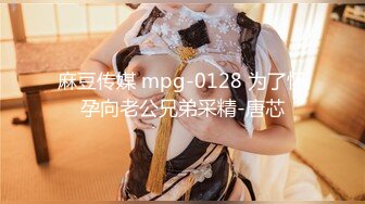 麻豆传媒 mpg-0128 为了怀孕向老公兄弟采精-唐芯