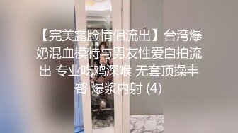 【完美露脸情侣流出】台湾爆奶混血模特与男友性爱自拍流出 专业吃鸡深喉 无套顶操丰臀 爆浆内射 (4)