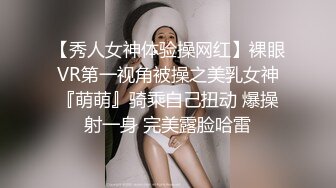 【秀人女神体验操网红】裸眼VR第一视角被操之美乳女神『萌萌』骑乘自己扭动 爆操射一身 完美露脸哈雷