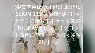 (中文字幕)新人 FIRST IMPRESSION 112 大潮爆噴射！極上テクの持ち主！セックスの申し娘AVデビュー【シロウト時代のテストハメ撮り映像収録】 雫