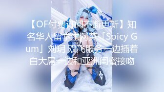 【OF付费订阅不断更新】知名华人留学生网黄「Spicy Gum」刘玥 双飞服务一边插着白大屌一边和亚洲闺蜜接吻