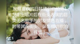 我最喜欢的日韩情侣自拍第15弹 出唱片后在街头表演的超美无名歌手与男友情色直播，附带其在街头、录影棚唱歌的视频！