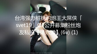 台湾强力桩机约炮王大屌侠「svet19」OF公开募集粉丝炮友私拍【第六弹】(6v) (1)