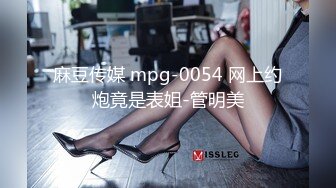 麻豆传媒 mpg-0054 网上约炮竟是表姐-管明美