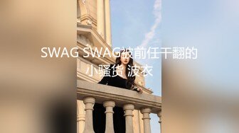 SWAG SWAG被前任干翻的小骚货 波衣