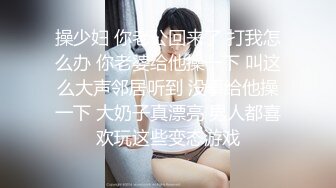 操少妇 你老公回来了 打我怎么办 你老婆给他操一下 叫这么大声邻居听到 没事给他操一下 大奶子真漂亮 男人都喜欢玩这些变态游戏