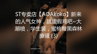 ST专卖店【AOAkoko】新来的人气女神，跳蛋假鸡吧~大潮喷，学生装，蜜桃臀黑森林撩骚 (3)