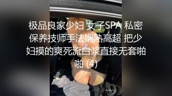 极品良家少妇 女子SPA 私密保养技师手法娴熟高超 把少妇摸的爽死流白浆直接无套啪啪 (4)