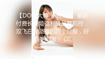 【DOM大神-永夜DS】 最新付费长视频福利极品萝莉控，双飞白皙坚挺的两个屁股，好香艳刺激！ (2)