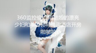 360监控偷拍 刚结婚的漂亮少妇和单位领导情趣酒店开房啪啪啪