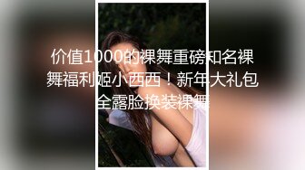 价值1000的裸舞重磅知名裸舞福利姬小西西！新年大礼包全露脸换装裸舞