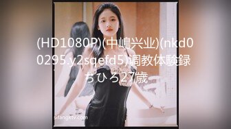 (HD1080P)(中嶋兴业)(nkd00295.y2sqefd5)调教体験録 ちひろ27歳