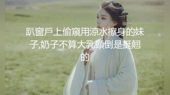 趴窗戶上偷窺用涼水擦身的妹子,奶子不算大乳頭倒是挺翹的