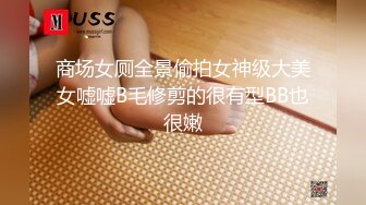 商场女厕全景偷拍女神级大美女嘘嘘B毛修剪的很有型BB也很嫩