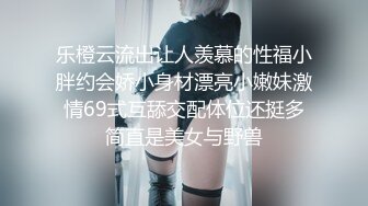 乐橙云流出让人羡慕的性福小胖约会娇小身材漂亮小嫩妹激情69式互舔交配体位还挺多简直是美女与野兽