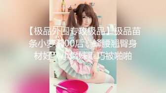 【极品外围专攻极品】极品苗条小萝莉00后，蜂腰翘臀身材好，小嫩妹乖巧被啪啪