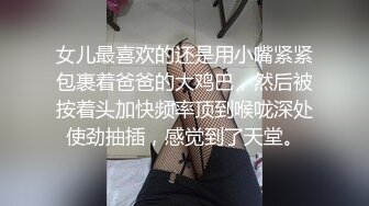 女儿最喜欢的还是用小嘴紧紧包裹着爸爸的大鸡巴，然后被按着头加快频率顶到喉咙深处使劲抽插，感觉到了天堂。