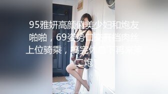 95雅妍高颜值美少妇和炮友啪啪，69姿势口交开档肉丝上位骑乘，搞完休息下再来第二炮