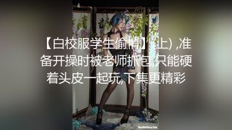 【白校服学生偷情】(上) ,准备开操时被老师抓包,只能硬着头皮一起玩,下集更精彩