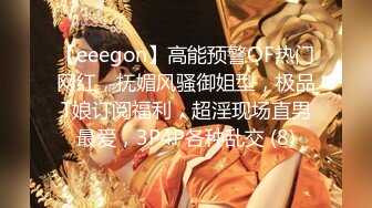 【eeegon】高能预警OF热门网红，抚媚风骚御姐型，极品T娘订阅福利，超淫现场直男最爱，3P4P各种乱交 (8)